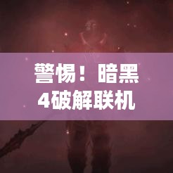 警惕！暗黑4破解聯(lián)機(jī)版下載涉侵權(quán)違法