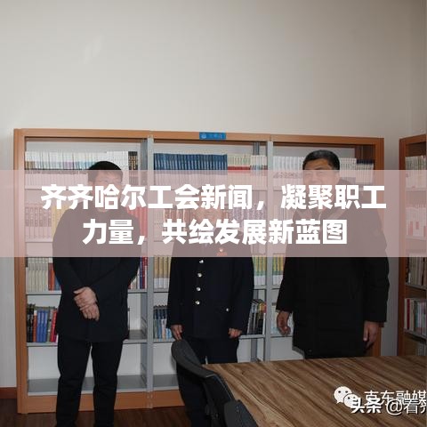 齊齊哈爾工會(huì)新聞，凝聚職工力量，共繪發(fā)展新藍(lán)圖