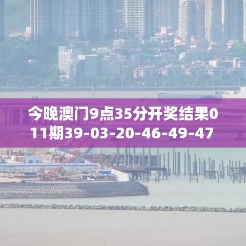 今晚澳門9點(diǎn)35分開獎(jiǎng)結(jié)果011期39-03-20-46-49-47 T：22
