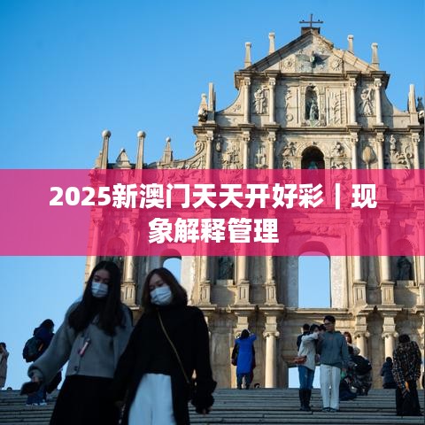 2025新澳門天天開好彩｜現(xiàn)象解釋管理