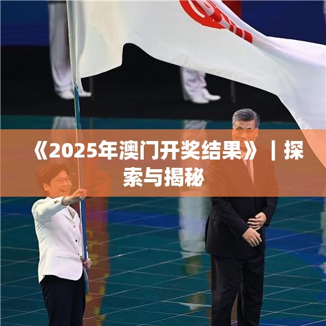 《2025年澳門開獎(jiǎng)結(jié)果》｜探索與揭秘