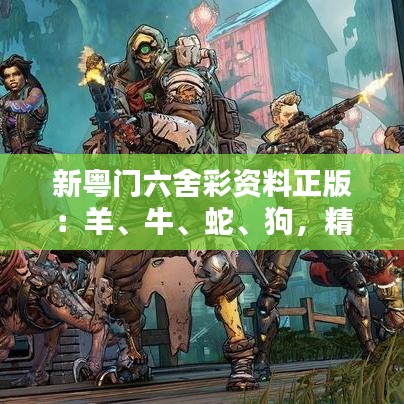 新粵門六舍彩資料正版：羊、牛、蛇、狗，精選資料