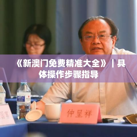 《新澳門免費精準大全》｜具體操作步驟指導(dǎo)