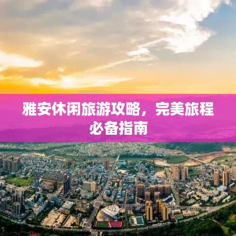 雅安休閑旅游攻略，完美旅程必備指南