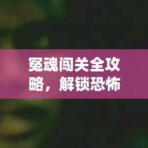 冤魂闖關(guān)全攻略，解鎖恐怖冒險最新篇章