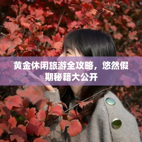 黃金休閑旅游全攻略，悠然假期秘籍大公開(kāi)