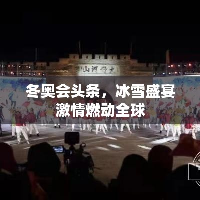 冬奧會(huì)頭條，冰雪盛宴激情燃動(dòng)全球