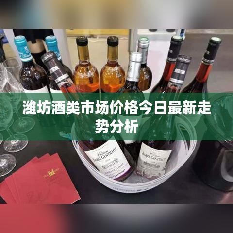 濰坊酒類市場價格今日最新走勢分析