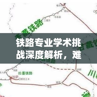鐵路專業(yè)學(xué)術(shù)挑戰(zhàn)深度解析，難度排名前十的專業(yè)領(lǐng)域