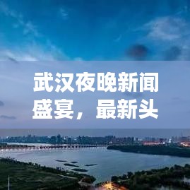 武漢夜晚新聞盛宴，最新頭條動態(tài)一網(wǎng)打盡