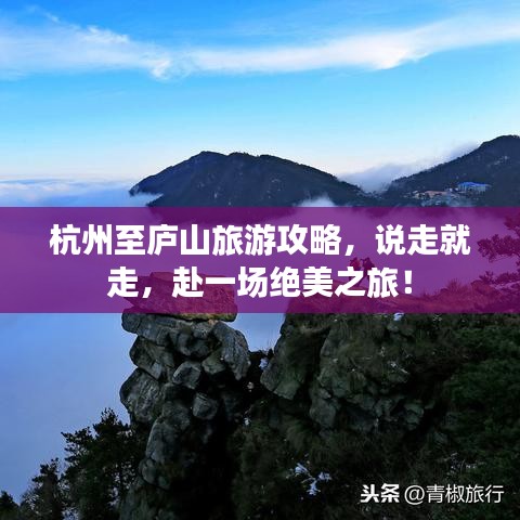 杭州至廬山旅游攻略，說(shuō)走就走，赴一場(chǎng)絕美之旅！