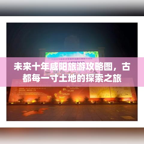 未來(lái)十年咸陽(yáng)旅游攻略圖，古都每一寸土地的探索之旅