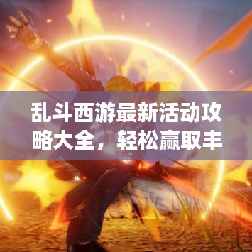 亂斗西游最新活動攻略大全，輕松贏取豐厚獎勵，一網(wǎng)打盡！