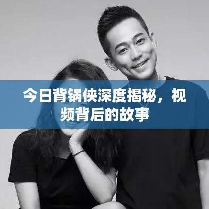 今日背鍋俠深度揭秘，視頻背后的故事