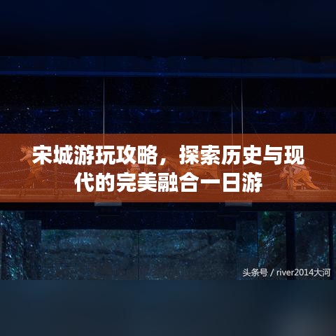 宋城游玩攻略，探索歷史與現(xiàn)代的完美融合一日游