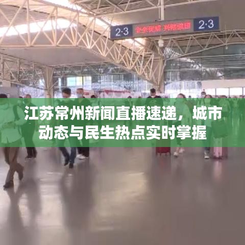 江蘇常州新聞直播速遞，城市動態(tài)與民生熱點實時掌握