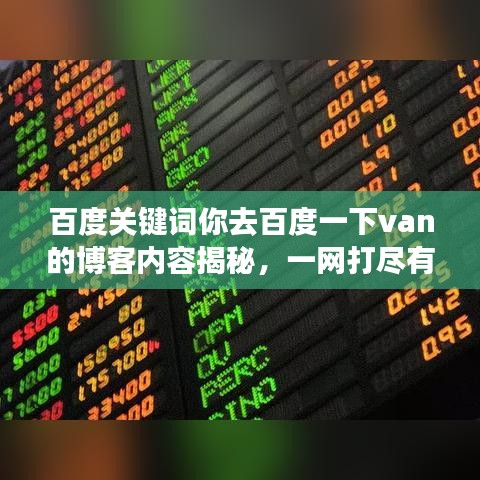 百度關(guān)鍵詞你去百度一下van的博客內(nèi)容揭秘，一網(wǎng)打盡有趣細節(jié)！