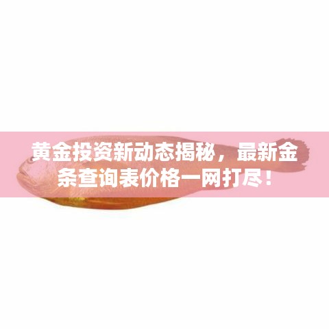 黃金投資新動態(tài)揭秘，最新金條查詢表價格一網(wǎng)打盡！
