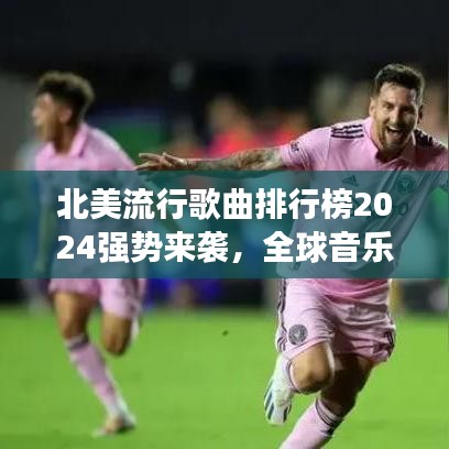 北美流行歌曲排行榜2024強勢來襲，全球音樂浪潮席卷而來！