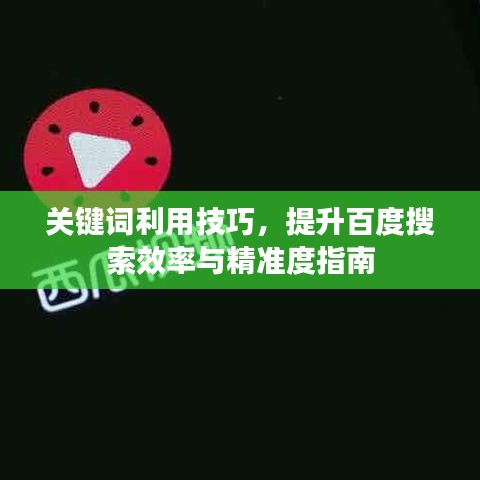 關(guān)鍵詞利用技巧，提升百度搜索效率與精準(zhǔn)度指南