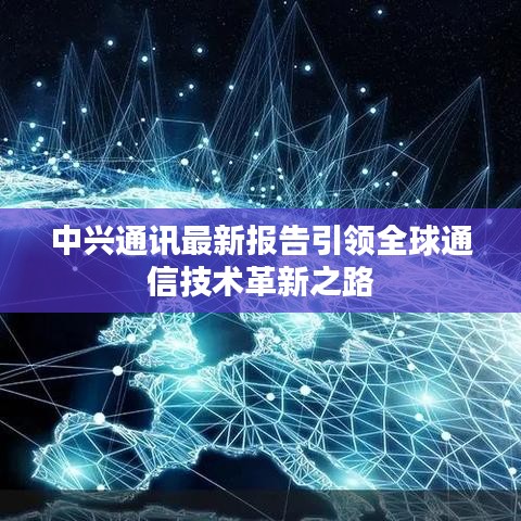 中興通訊最新報告引領全球通信技術革新之路