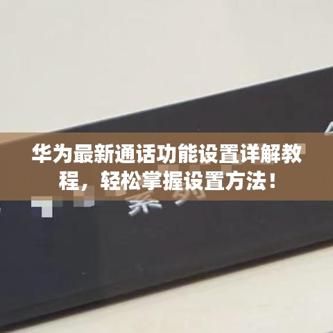 華為最新通話功能設(shè)置詳解教程，輕松掌握設(shè)置方法！