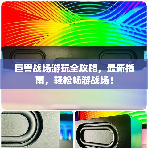 巨獸戰(zhàn)場游玩全攻略，最新指南，輕松暢游戰(zhàn)場！