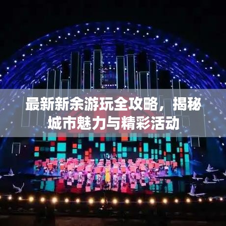 最新新余游玩全攻略，揭秘城市魅力與精彩活動