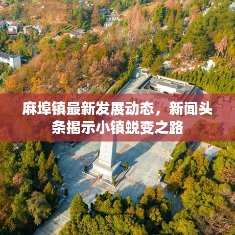 麻埠鎮(zhèn)最新發(fā)展動(dòng)態(tài)，新聞?lì)^條揭示小鎮(zhèn)蛻變之路