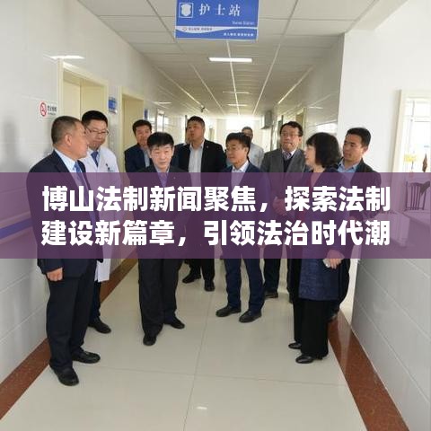博山法制新聞聚焦，探索法制建設(shè)新篇章，引領(lǐng)法治時代潮流