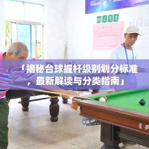 「揭秘臺球握桿級別劃分標(biāo)準(zhǔn)，最新解讀與分類指南」
