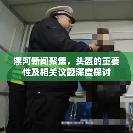 漯河新聞聚焦，頭盔的重要性及相關(guān)議題深度探討