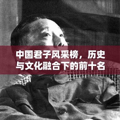 中國(guó)君子風(fēng)采榜，歷史與文化融合下的前十名君子排名揭曉