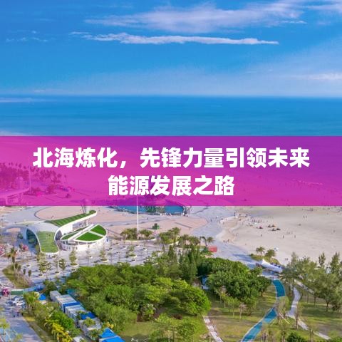 北海煉化，先鋒力量引領(lǐng)未來能源發(fā)展之路