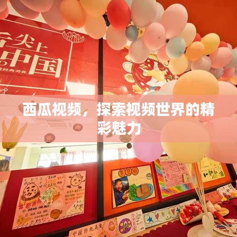 西瓜視頻，探索視頻世界的精彩魅力