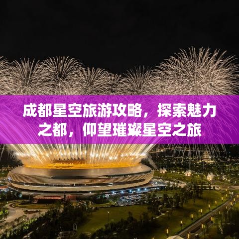 成都星空旅游攻略，探索魅力之都，仰望璀璨星空之旅