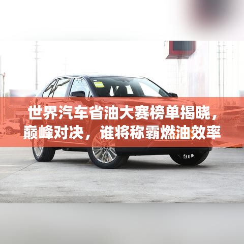 世界汽車省油大賽榜單揭曉，巔峰對(duì)決，誰將稱霸燃油效率之巔？