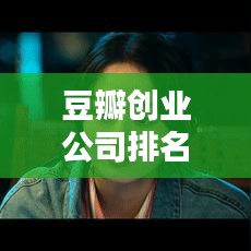 豆瓣創(chuàng)業(yè)公司排名背后的創(chuàng)新與機遇時代揭秘