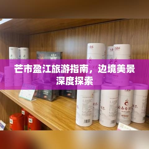 芒市盈江旅游指南，邊境美景深度探索