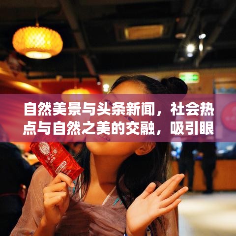 自然美景與頭條新聞，社會熱點與自然之美的交融，吸引眼球的標題！