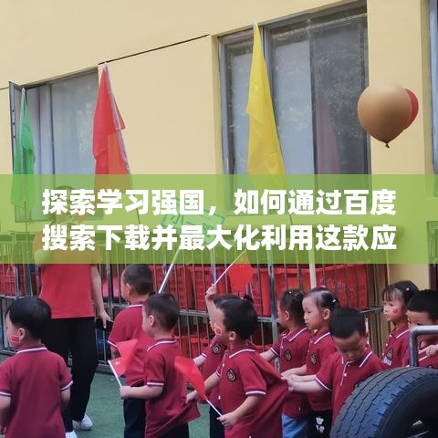 探索學(xué)習(xí)強國，如何通過百度搜索下載并最大化利用這款應(yīng)用助力成長？