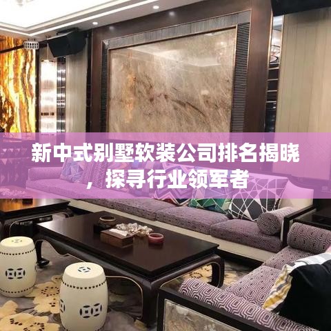 新中式別墅軟裝公司排名揭曉，探尋行業(yè)領(lǐng)軍者