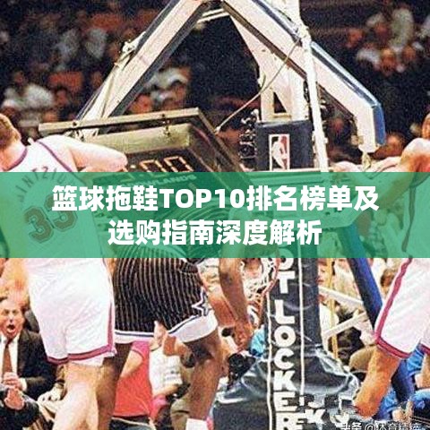 籃球拖鞋TOP10排名榜單及選購(gòu)指南深度解析