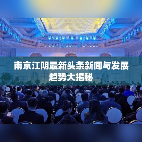 南京江陰最新頭條新聞與發(fā)展趨勢大揭秘