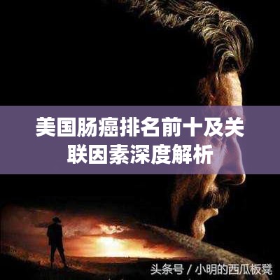 美國腸癌排名前十及關(guān)聯(lián)因素深度解析