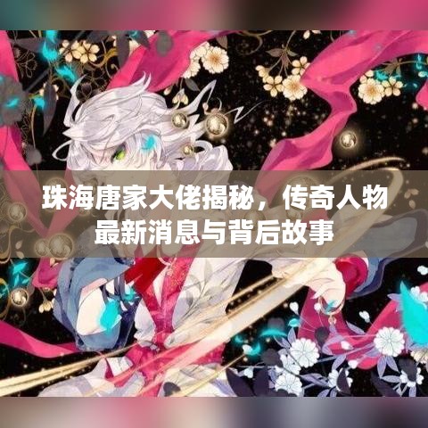 珠海唐家大佬揭秘，傳奇人物最新消息與背后故事
