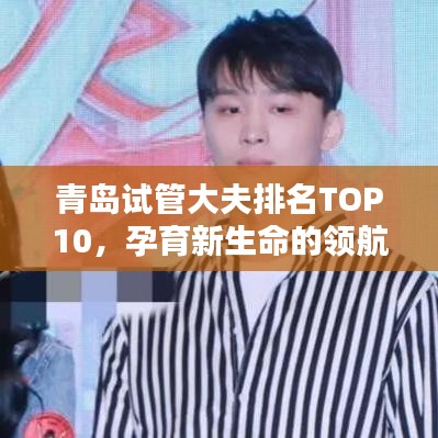青島試管大夫排名TOP10，孕育新生命的領(lǐng)航專家