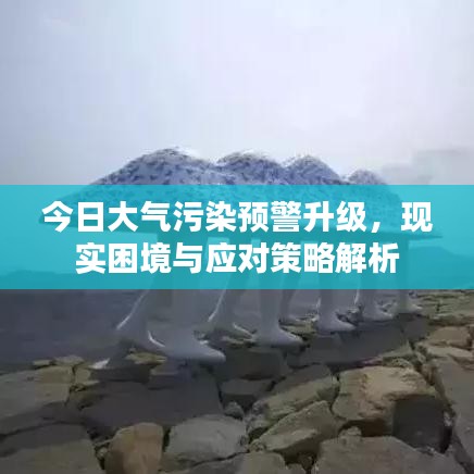 今日大氣污染預警升級，現(xiàn)實困境與應對策略解析