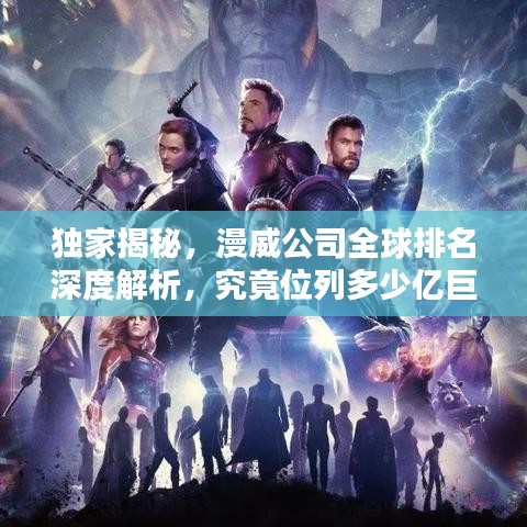獨(dú)家揭秘，漫威公司全球排名深度解析，究竟位列多少億巨頭之列？
