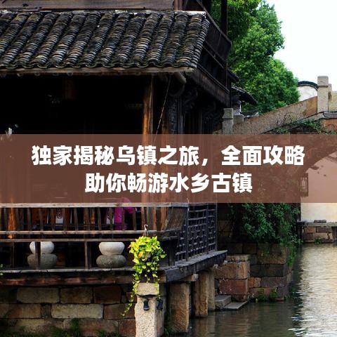 獨(dú)家揭秘烏鎮(zhèn)之旅，全面攻略助你暢游水鄉(xiāng)古鎮(zhèn)